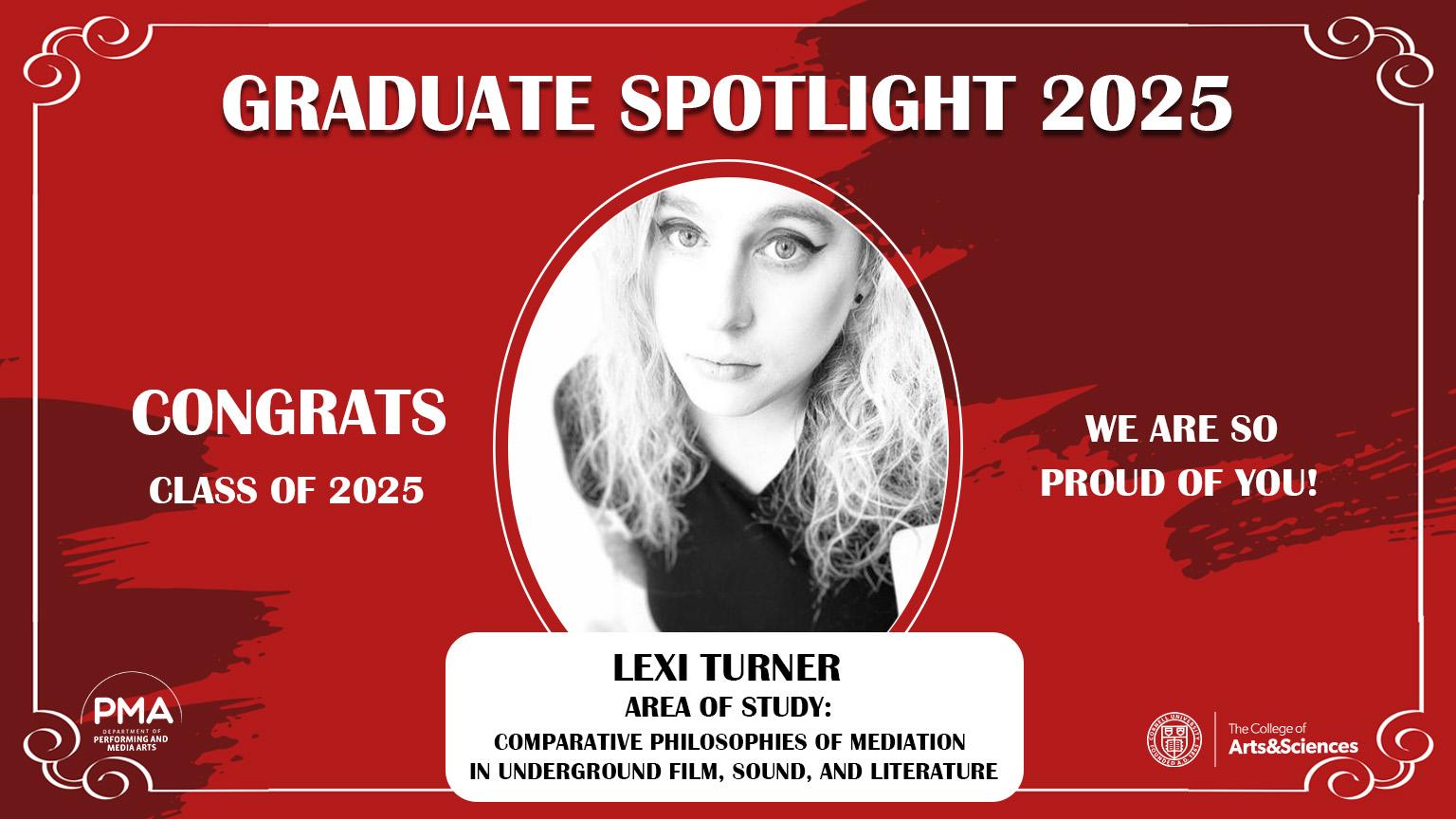 Graduate Spotlight 2025 against a red background with a frame design. Congrats Class of 2025. We are so proud of you! Lexi Turner: Area of Study: Comparative Philosophies of Meditation in Underground Film, Sound, and Literature. 