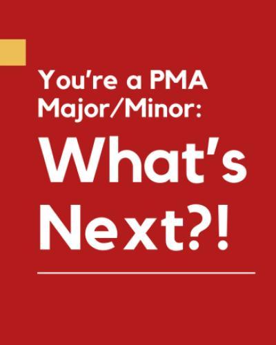 You’re a PMA Major/Minor: What’s Next?!